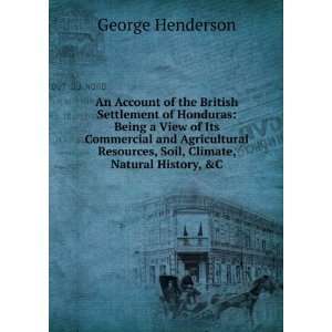 An Account of the British Settlement of Honduras: Being a View of Its 