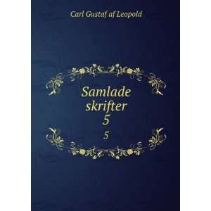  Samlade skrifter. 5 Carl Gustaf af Leopold Books