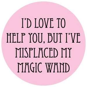 Love to Help You but Ive Misplaced My Magic Wand PINBACK BUTTON 1 