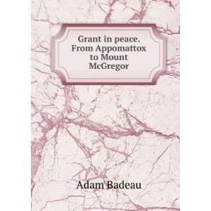   Grant in peace. From Appomattox to Mount McGregor Adam Badeau Books