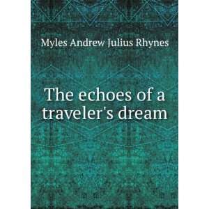   : The echoes of a travelers dream: Myles Andrew Julius Rhynes: Books
