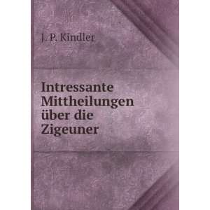   Intressante Mittheilungen Ã¼ber die Zigeuner: J. P. Kindler: Books