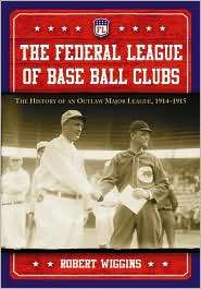 The Federal League of Base Ball Clubs The History of an Outlaw Major 