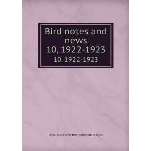  Bird notes and news. 10, 1922 1923: Royal Society for the 