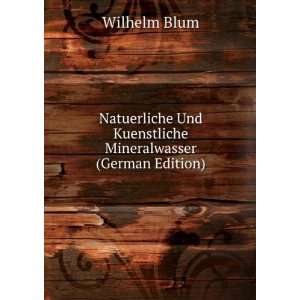   Und Kuenstliche Mineralwasser (German Edition): Wilhelm Blum: Books