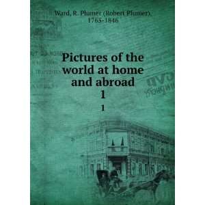   home and abroad. 1 R. Plumer (Robert Plumer), 1765 1846 Ward Books