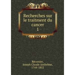   du cancer. 1 Joseph Claude Anthelme, 1744 1852 RÃ©camier Books