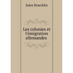 Les colonies et lÃ©migration allemandes . Jules Stoecklin  