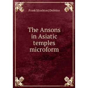   Ansons in Asiatic temples microform Frank S[tockton] Dobbins Books