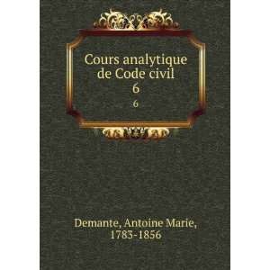 Cours analytique de Code civil. 6 Antoine Marie, 1783 1856 Demante 