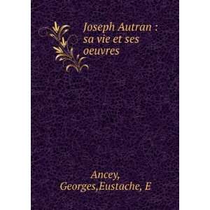   Autran  sa vie et ses oeuvres Georges,Eustache, E Ancey Books