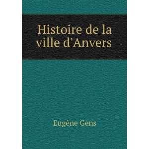 Histoire de la ville dAnvers EugÃ¨ne Gens Books