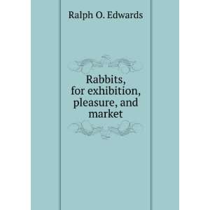   Rabbits, for exhibition, pleasure, and market Ralph O. Edwards Books