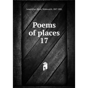  Poems of places. 17 Henry Wadsworth, 1807 1882 Longfellow Books
