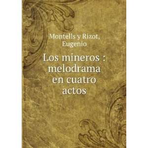 Los mineros  melodrama en cuatro actos Eugenio Montells y Rizot 