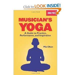  Musicians Yoga A Guide To Practice Performance And 