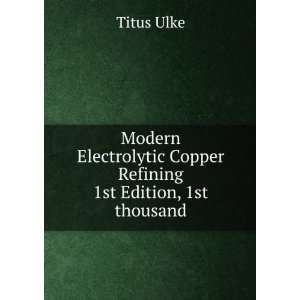   Copper Refining. 1st Edition, 1st thousand Titus Ulke Books