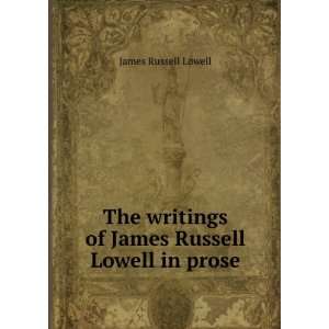   writings of James Russell Lowell in prose James Russell Lowell Books