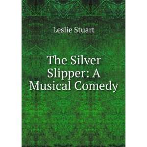  The Silver Slipper A Musical Comedy Leslie Stuart Books