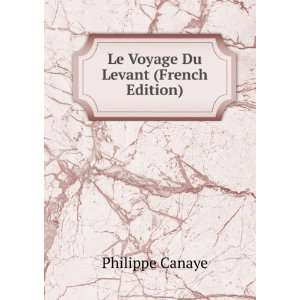    Le Voyage Du Levant (French Edition) Philippe Canaye Books