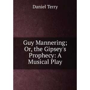 Guy Mannering; or, The Gipseys prophesy. A musical play in three acts 