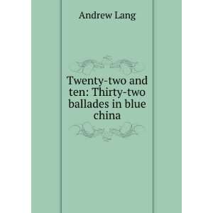 Twenty two and ten Thirty two ballades in blue china 