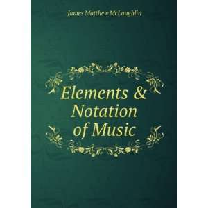    Elements & Notation of Music James Matthew McLaughlin Books