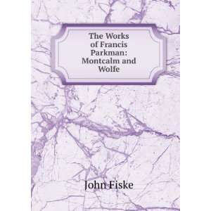   : The Works of Francis Parkman: Montcalm and Wolfe: John Fiske: Books