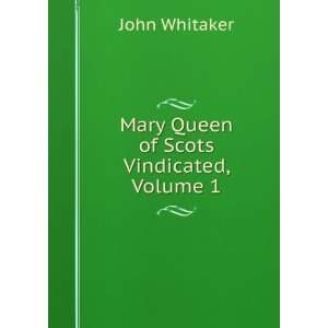    Mary Queen of Scots Vindicated, Volume 1 John Whitaker Books