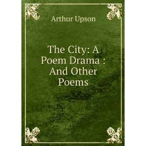    The city, a poem drama, and other poems Arthur Upson Books