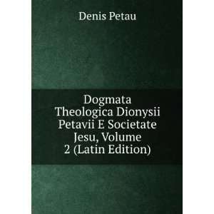   Theologica Dionysii Petavii E Societate Jesu, Volume 2 (Latin Edition