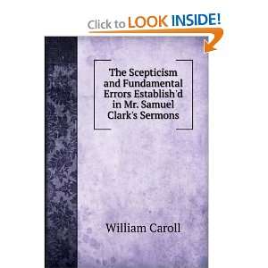 The Scepticism and Fundamental Errors Establishd in Mr. Samuel Clark 