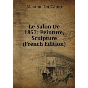 Le Salon De 1857 Peinture, Sculpture (French Edition) Maxime Du Camp 