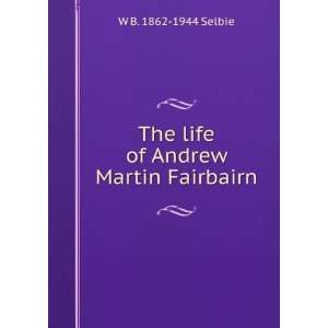  The life of Andrew Martin Fairbairn W B. 1862 1944 Selbie 