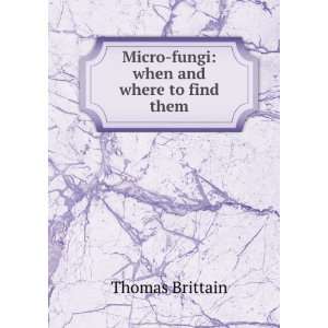  Micro fungi when and where to find them Thomas Brittain Books