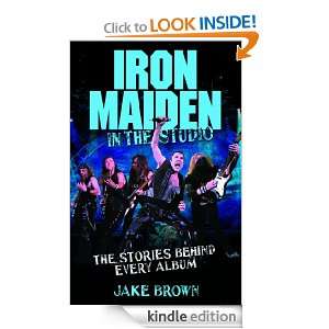 Iron Maiden in the Studio The Stories Behind Every Album Jake Brown 