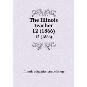   The Illinois teacher. 12 (1866) Illinois education association Books