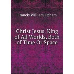  Christ Jesus, King of All Worlds, Both of Time Or Space 