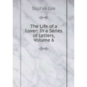  The Life of a Lover In a Series of Letters, Volume 6 