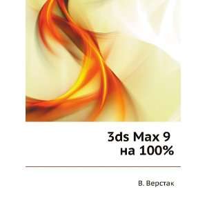  3ds Max 9 na 100% (in Russian language): V. Verstak: Books