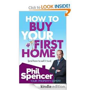 How to Buy Your First Home (And How to Sell it Too) Phil Spencer 