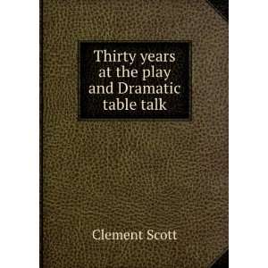  Thirty Years at the Play and Dramatic Table Talk Clement 