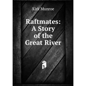  Raftmates A Story of the Great River Kirk Munroe Books