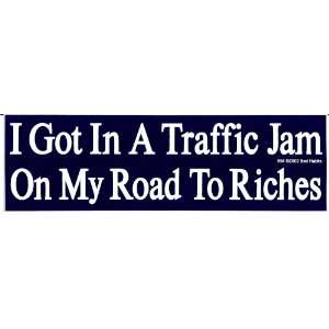  I GOT IN A TRAFFIC JAM ON MY ROAD TO RICHES decal bumper 