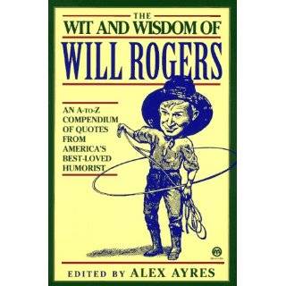 The Wit and Wisdom of Will Rogers An A to Z Compendium of Quotes from 