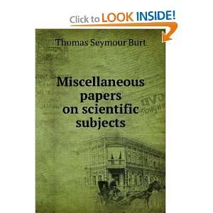   papers on scientific subjects Thomas Seymour Burt Books