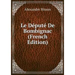  Le DÃ©putÃ© De Bombignac (French Edition) Alexander 