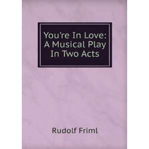    Youre In Love A Musical Play In Two Acts Rudolf Friml Books
